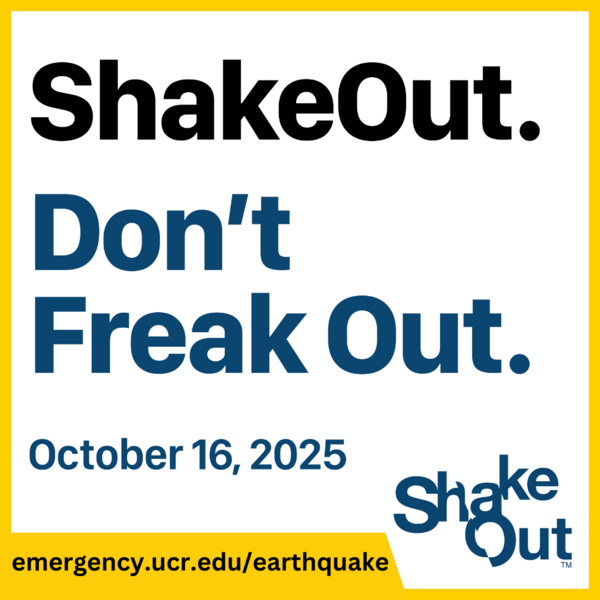 Shake Out. Don't Freak Out. october 16, 2025. Visit emergency.ucr.edu/earthquake